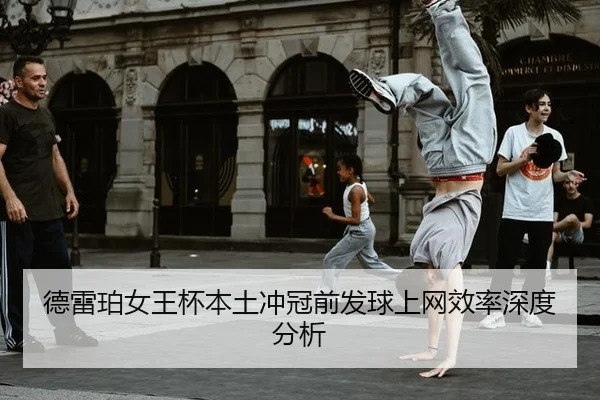 德雷珀女王杯本土冲冠前发球上网效率深度分析
